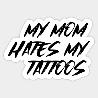 My Mom Hates My Tattoos Sticker